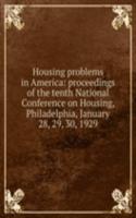 Housing problems in America: proceedings of the tenth National Conference on Housing, Philadelphia, January 28, 29, 30, 1929