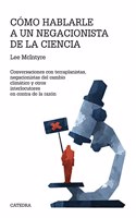 Como hablarle a negacionista de la ciencia: Conversaciones con terraplanistas, negacionistas del cambioclimatico y otrosinterlocutores en contra de la razon