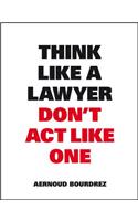 Think Like A Lawyer, Don’t Act Like One