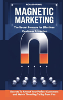 Magnetic Marketing: The Secret Formula for Effortless Customer Attraction: The Secrets To Attract Your Perfect Customers and Watch Them Beg To Buy From You