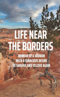 Life Near The Borders: Memoir Of A Woman With A Tenacious Desire To Survive And To Love Again: A True Story Of Survival And Ultimately Redemption