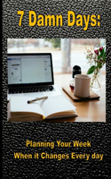 7 Damn Days: Planning Your Week, When it Changes Every Day(1 7 Damn Days)