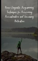 Neuro-Linguistic Programming Techniques for Overcoming Procrastination and Increasing Motivation