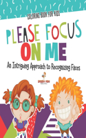 Coloring Book for Kids. Please Focus on Me. An Intriguing Approach to Recognizing Faces. Coloring Activities for Boys and Girls to Boost Focus and Confidence