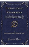 Rebounding Vengeance: An Indian Romance, and the Evolution of Newport, Oregon (Classic Reprint)(English)