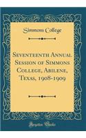 Seventeenth Annual Session of Simmons College, Abilene, Texas, 1908-1909 (Classic Reprint)