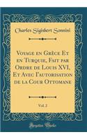 Voyage En GrÃ¨ce Et En Turquie, Fait Par Ordre de Louis XVI, Et Avec I'autorisation de la Cour Ottomane, Vol. 2 (Classic Reprint)
