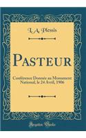 Pasteur: ConfÃ©rence DonnÃ©e Au Monument National, Le 24 Avril, 1906 (Classic Reprint): ConfÃ©rence DonnÃ©e Au Monument National, Le 24 Avril, 1906 (Classic Reprint)