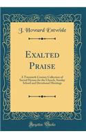 Exalted Praise: A Twentieth Century Collection of Sacred Hymns for the Church, Sunday School and Devotional Meetings (Classic Reprint)