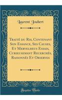 Traitï¿½ Du Ris, Contenant Son Essance, Ses Causes, Et Mervelheus Essais, Curieusemant Recerchï¿½s, Raisonnï¿½s Et Observes (Classic Reprint)