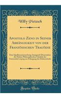 Apostolo Zeno in Seiner Abhï¿½ngigkeit Von Der Franzï¿½sischen Tragï¿½die: Eine Quellenuntersuchung; Inaugural-Dissertation Der Hohen Philosophischen Fakultï¿½t Der Universitï¿½t Leipzig Zur Erlangung Der Doktorwï¿½rde (Classic Reprint): Eine Quellenuntersuchung; Inaugural-Dissertation Der Hohen Philosophischen Fakultï¿½t Der Universitï¿½t Leipzig Zur Erlangung Der Doktorwï¿½rde (Cla