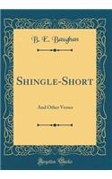 Shingle-Short: And Other Verses (Classic Reprint)