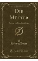 Die Mütter: Beitrag Zur Erziehungsfrage (Classic Reprint)