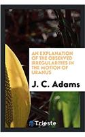 Explanation of the Observed Irregularities in the Motion of Uranus