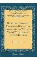 Digest of Testimony Presented Before the Committee on Ways and Means With Respect to Tax Revision (Classic Reprint)