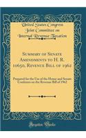 Summary of Senate Amendments to H. R. 10650, Revenue Bill of 1962: Prepared for the Use of the House and Senate Conferees on the Revenue Bill of 1962 (Classic Reprint)