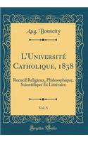 LUniversité Catholique, 1838, Vol. 5: Recueil Religieux, Philosophique, Scientifique Et Littéraire (Classic Reprint)
