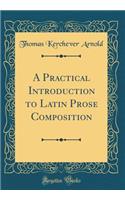 A Practical Introduction to Latin Prose Composition (Classic Reprint)