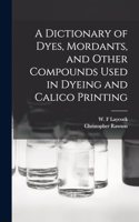 Dictionary of Dyes, Mordants, and Other Compounds Used in Dyeing and Calico Printing