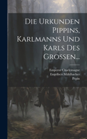 Urkunden Pippins, Karlmanns Und Karls Des Grossen...