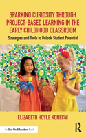 Sparking Curiosity through Project-Based Learning in the Early Childhood Classroom: Strategies and Tools to Unlock Student Potential