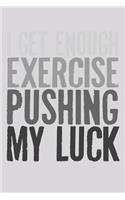 I Get Enough Exercise Pushing My Luck