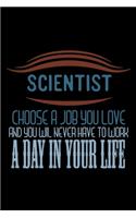 Scientist. Choose a job you love and you will never have to work a day in your life: Notebook - Journal - Diary - 110 Lined pages - 6 x 9 in - 15.24 x 22.86 cm - Doodle Book - Funny Great Gift