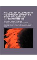 A Calendar of Wills Proved in the Consistory Court of the Bishop of Gloucester, 1541-1650 and 1660-1800; With Indices Nominum Et Locorum ...