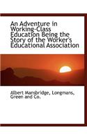 Adventure in Working-Class Education Being the Story of the Worker's Educational Association