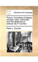 Poems. Consisting of Elegies, Sonnets, Odes, Canzonets, and the Pleasures of Solitude. by P. Courtier.: (English)