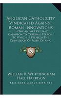 Anglican Catholicity Vindicated Against Roman Innovations