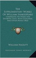 The Supplementary Works of William Shakespeare: Comprising His Poems and Doubtful Plays, with Glossarial and Other Notes (1862)