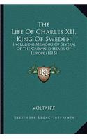 Life Of Charles XII, King Of Sweden: Including Memoirs Of Several Of The Crowned Heads Of Europe (1815)