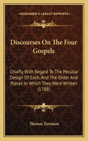 Discourses On The Four Gospels: Chiefly With Regard To The Peculiar Design Of Each, And The Order And Places In Which They Were Written (1788)