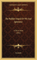 The Peddler Duped Or Wit And Ignorance: A Tale In Verse (1851)