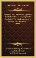 Report Of The Commission Appointed By The President To Investigate The Conduct Of The War Department In The War With Spain Part 1 (1899)