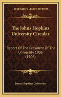 The Johns Hopkins University Circular: Report Of The President Of The University 1906 (1906)