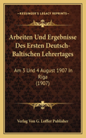 Arbeiten Und Ergebnisse Des Ersten Deutsch-Baltischen Lehrertages