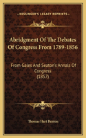 Abridgment Of The Debates Of Congress From 1789-1856: From Gales And Seaton's Annals Of Congress (1857)