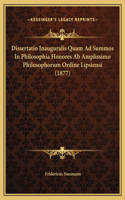 Dissertatio Inauguralis Quam Ad Summos In Philosophia Honores Ab Amplissimo Philosophorum Ordine Lipsiensi (1877)