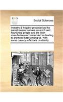 Industry & Frugality Proposed as the Surest Means to Make Us a Rich and Flourishing People and the Linen Manufacture Recommended as Tending to Promote These Among Us. with Some Cursory Reflexions on Charity