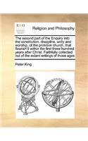 The second part of the Enquiry into the constitution, discipline, unity and worship, of the primitive church, that flourish'd within the first three hundred years after Christ. Faithfully collected out of the extant writings of those ages