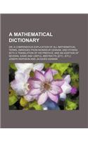 A Mathematical Dictionary; Or a Compendious Explication of All Mathematical Terms, Abridged from Monsieur Ozanam, and Others. with a Translation of His Preface and an Addition of Several Easie and Useful Abstracts [Etc., Etc.]