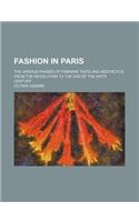 Fashion in Paris; The Various Phases of Feminine Taste and Aesthetics from the Revolution to the End of the Xixth Century