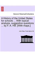 History of the United States for Schools ... with Topical Analysis, Suggestive Questions ... by F. A. Hill. [With Maps.]