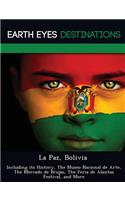 La Paz, Bolivia: Including Its History, the Museo Nacional de Arte, the Mercado de Brujas, the Feria de Alasitas Festival, and More(English)