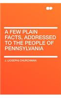 A Few Plain Facts, Addressed to the People of Pennsylvania