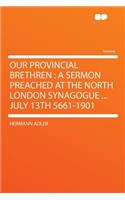 Our Provincial Brethren: A Sermon Preached at the North London Synagogue ... July 13th 5661-1901