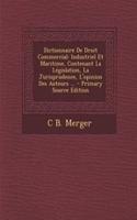 Dictionnaire de Droit Commercial: Industriel Et Maritime, Contenant La Legislation, La Jurisprudence, L'Opinion Des Auteurs ... - Primary Source Edition