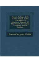 French Refugee Life in the United States 1790-1800 an American Chapter of the French Revolution - Primary Source Edition